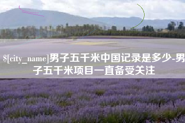 宿迁男子五千米中国记录是多少-男子五千米项目一直备受关注