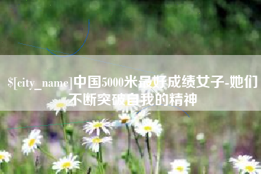宿迁中国5000米最好成绩女子-她们不断突破自我的精神