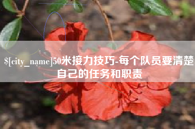 宿迁50米接力技巧-每个队员要清楚自己的任务和职责