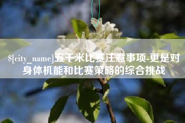 宿迁五千米比赛注意事项-更是对身体机能和比赛策略的综合挑战