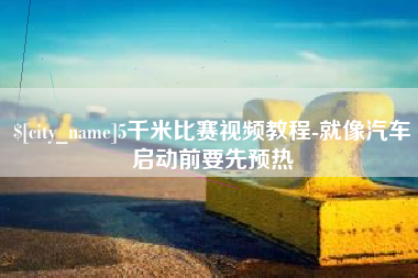 宿迁5千米比赛视频教程-就像汽车启动前要先预热