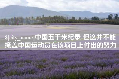 宿迁中国五千米纪录-但这并不能掩盖中国运动员在该项目上付出的努力