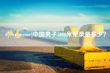 宿迁中国男子5000米纪录是多少？