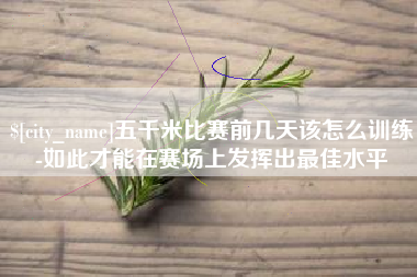 宿迁五千米比赛前几天该怎么训练-如此才能在赛场上发挥出最佳水平