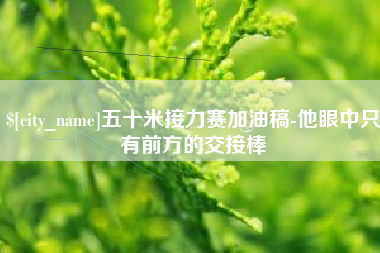 宿迁五十米接力赛加油稿-他眼中只有前方的交接棒
