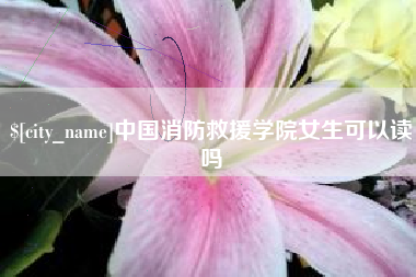 宿迁中国消防救援学院女生可以读吗