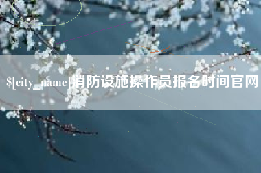 宿迁消防设施操作员报名时间官网