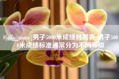宿迁男子5000米成绩对照表-男子5000米成绩标准通常分为不同等级
