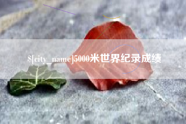 宿迁5000米世界纪录成绩