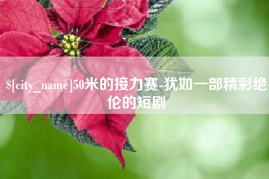 宿迁50米的接力赛-犹如一部精彩绝伦的短剧