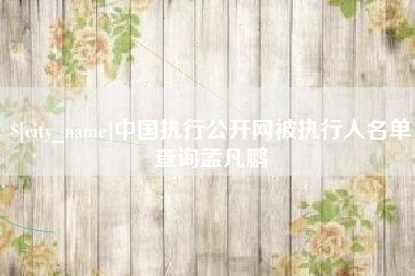 宿迁中国执行公开网被执行人名单查询孟凡鹏