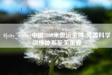宿迁中国5000米奥运金牌-完善科学训练体系至关重要