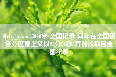 宿迁5000米 全国记录-同年在全国田径分区赛上又以25分56秒5再创该项目全国纪录