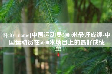 宿迁中国运动员5000米最好成绩-中国运动员在5000米项目上的最好成绩