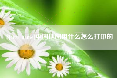 宿迁中国地图用什么怎么打印的