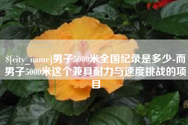 宿迁男子5000米全国纪录是多少-而男子5000米这个兼具耐力与速度挑战的项目