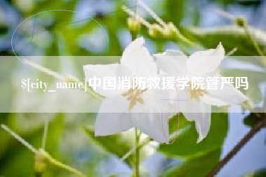 宿迁中国消防救援学院管严吗