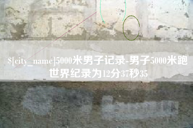 宿迁5000米男子记录-男子5000米跑世界纪录为12分37秒35