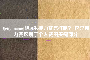 宿迁跑50米接力赛怎样跑？-这是接力赛区别于个人赛的关键部分