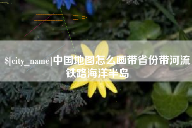 宿迁中国地图怎么画带省份带河流铁路海洋半岛