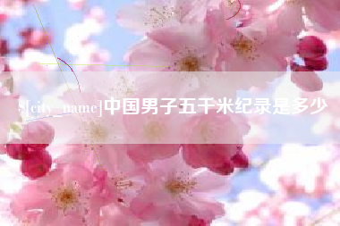 宿迁中国男子五千米纪录是多少