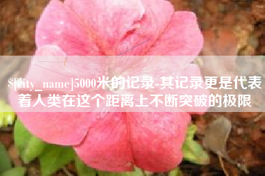宿迁5000米的记录-其记录更是代表着人类在这个距离上不断突破的极限