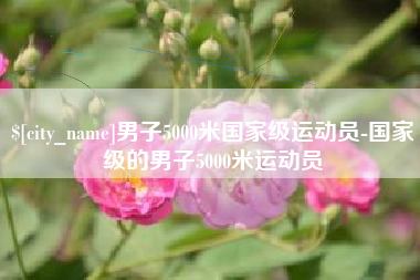 宿迁男子5000米国家级运动员-国家级的男子5000米运动员