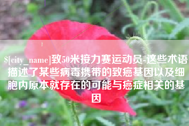宿迁致50米接力赛运动员-这些术语描述了某些病毒携带的致癌基因以及细胞内原本就存在的可能与癌症相关的基因