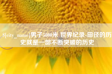宿迁男子5000米 世界纪录-田径的历史就是一部不断突破的历史
