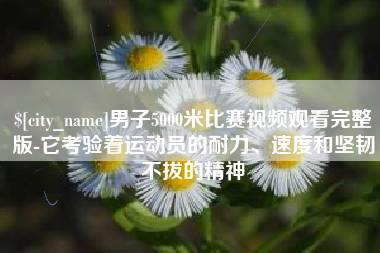 宿迁男子5000米比赛视频观看完整版-它考验着运动员的耐力、速度和坚韧不拔的精神