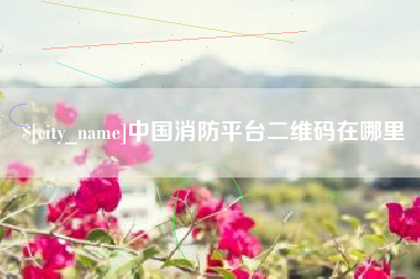 宿迁中国消防平台二维码在哪里