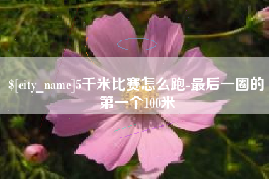 宿迁5千米比赛怎么跑-最后一圈的第一个100米