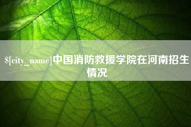 宿迁中国消防救援学院在河南招生情况