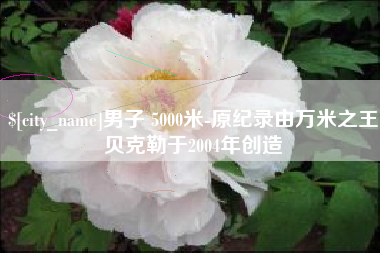 宿迁男子 5000米-原纪录由万米之王贝克勒于2004年创造