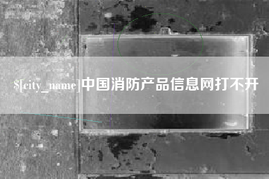 宿迁中国消防产品信息网打不开