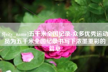 宿迁五千米全国纪录-众多优秀运动员为五千米全国纪录书写下浓墨重彩的篇章