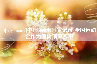 宿迁中国5000米国家记录-全国运动会作为国内顶级赛事