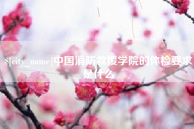 宿迁中国消防救援学院的体检要求是什么