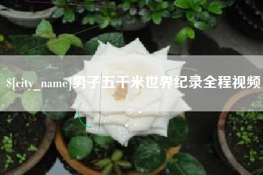 宿迁男子五千米世界纪录全程视频