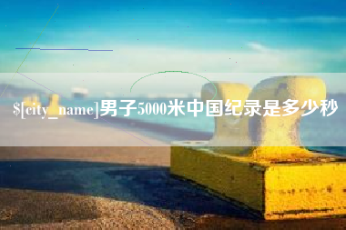 宿迁男子5000米中国纪录是多少秒