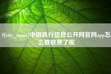 宿迁中国执行信息公开网官网app怎么要收费了呢