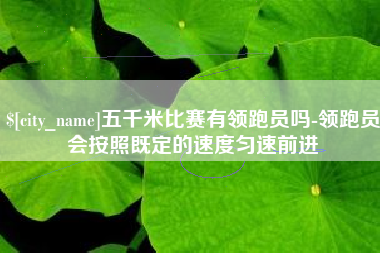 宿迁五千米比赛有领跑员吗-领跑员会按照既定的速度匀速前进