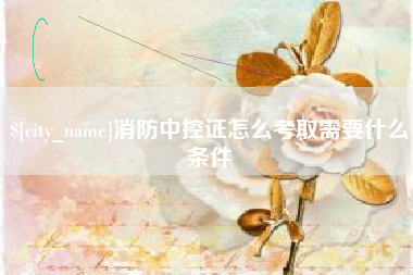 宿迁消防中控证怎么考取需要什么条件