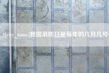 宿迁我国消防日是每年的几月几号