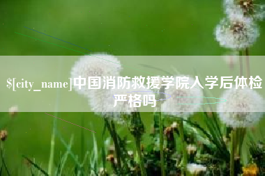 宿迁中国消防救援学院入学后体检严格吗