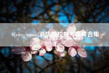 宿迁消防院校报考条件合集