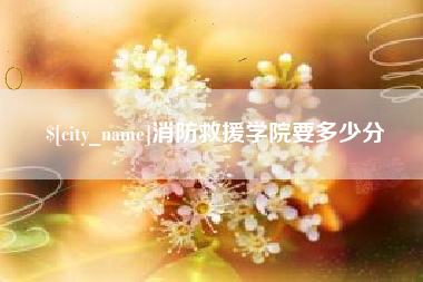 宿迁消防救援学院要多少分